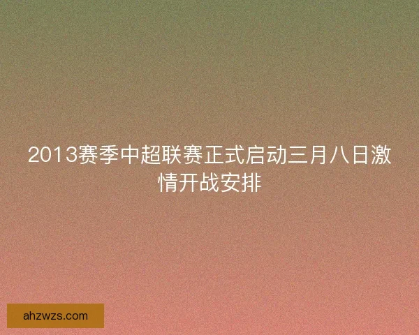 2013赛季中超联赛正式启动三月八日激情开战安排