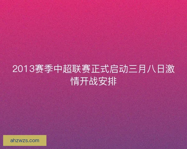 2013赛季中超联赛正式启动三月八日激情开战安排
