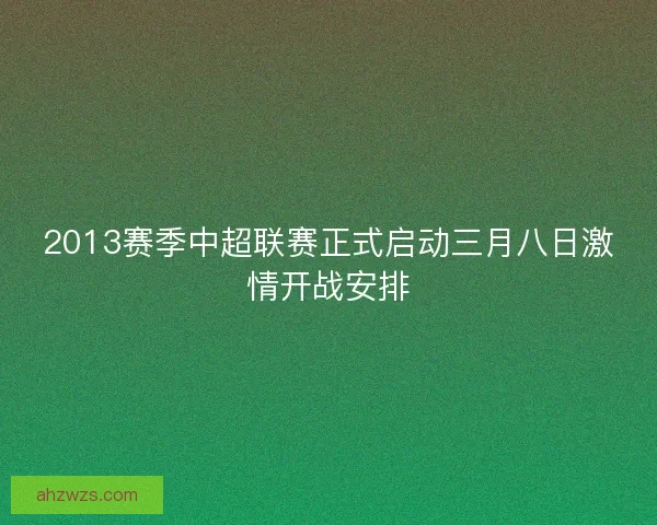 2013赛季中超联赛正式启动三月八日激情开战安排